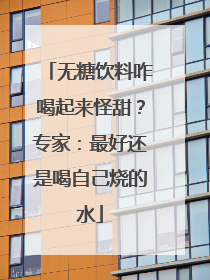 无糖饮料咋喝起来怪甜？专家：最好还是喝自己烧的水